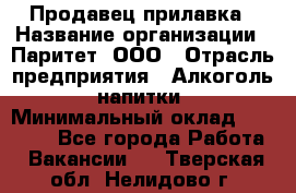Продавец прилавка › Название организации ­ Паритет, ООО › Отрасль предприятия ­ Алкоголь, напитки › Минимальный оклад ­ 26 000 - Все города Работа » Вакансии   . Тверская обл.,Нелидово г.